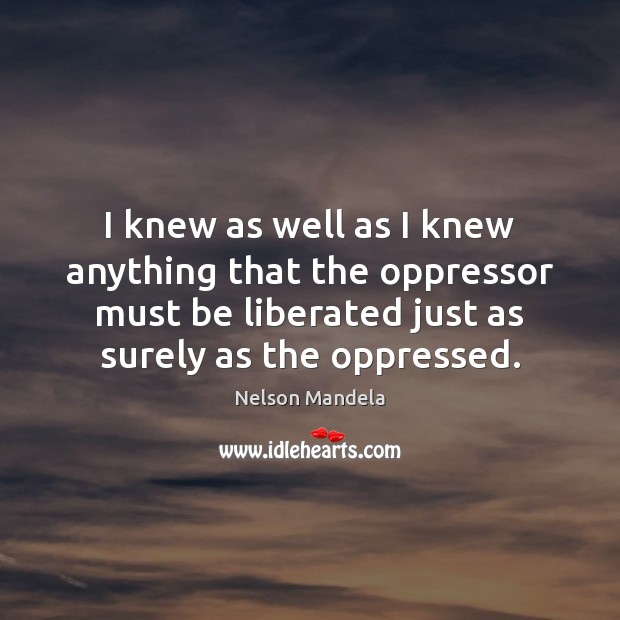I knew as well as I knew anything that the oppressor must Nelson Mandela Picture Quote