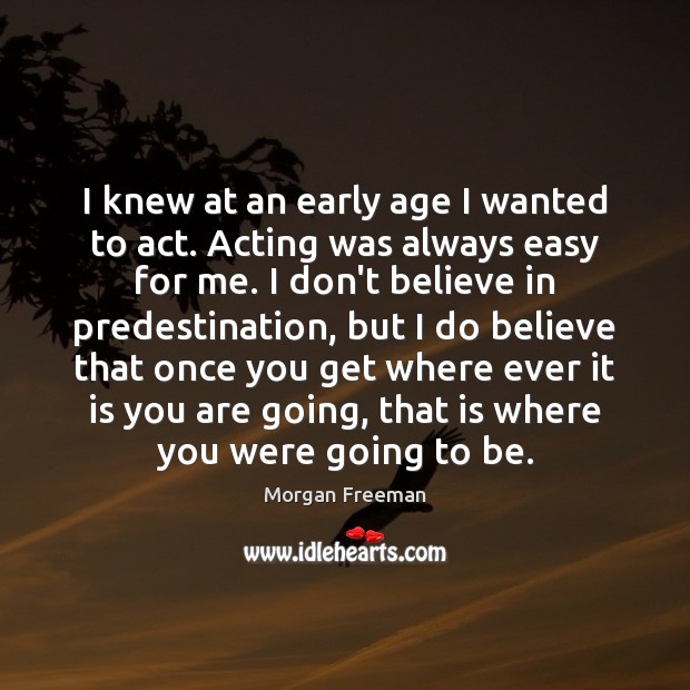 I knew at an early age I wanted to act. Acting was Morgan Freeman Picture Quote