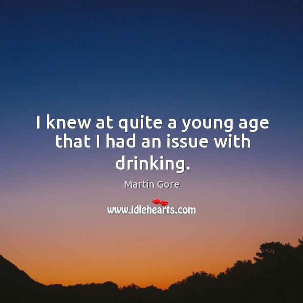 I knew at quite a young age that I had an issue with drinking. Martin Gore Picture Quote