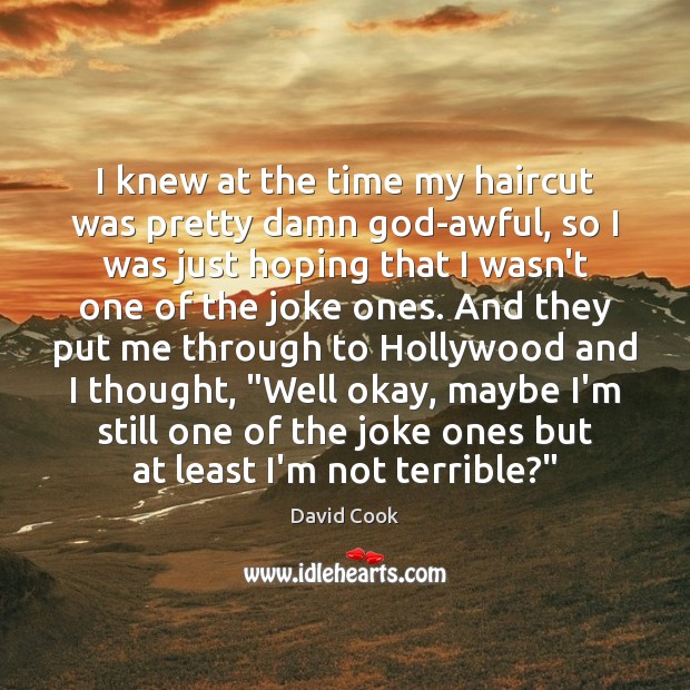 I knew at the time my haircut was pretty damn God-awful, so David Cook Picture Quote