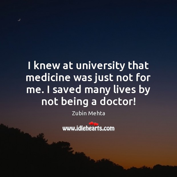 I knew at university that medicine was just not for me. I Zubin Mehta Picture Quote