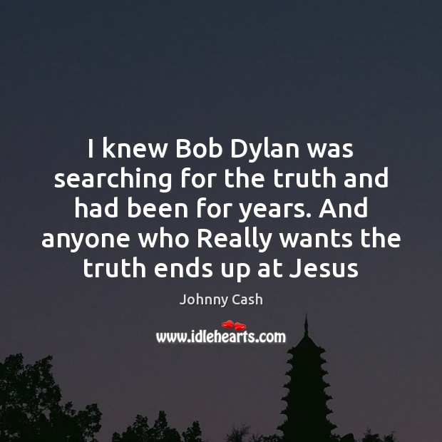 I knew Bob Dylan was searching for the truth and had been Johnny Cash Picture Quote