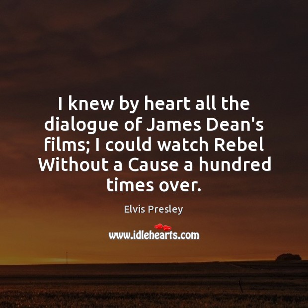 I knew by heart all the dialogue of James Dean’s films; I Elvis Presley Picture Quote