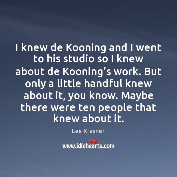 I knew de Kooning and I went to his studio so I Lee Krasner Picture Quote
