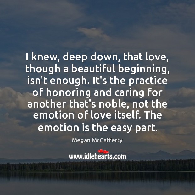 I knew, deep down, that love, though a beautiful beginning, isn’t enough. Megan McCafferty Picture Quote