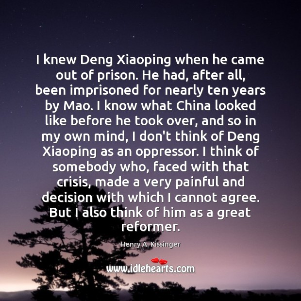 I knew Deng Xiaoping when he came out of prison. He had, Henry A. Kissinger Picture Quote