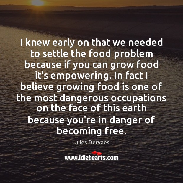 I knew early on that we needed to settle the food problem Jules Dervaes Picture Quote