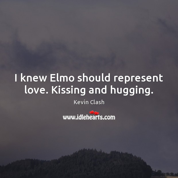 I knew Elmo should represent love. Kissing and hugging. Kissing Quotes Image