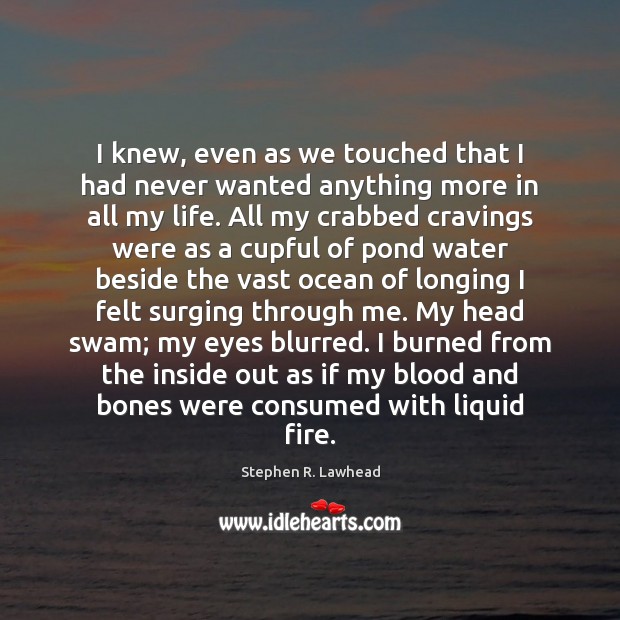 I knew, even as we touched that I had never wanted anything Stephen R. Lawhead Picture Quote