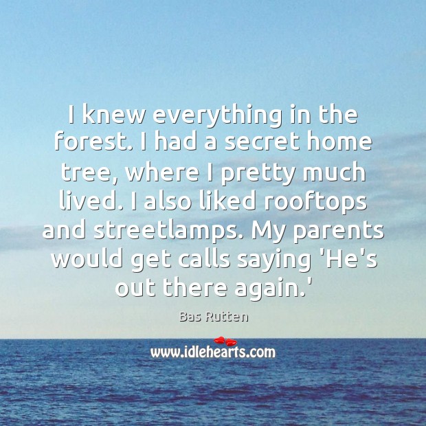 I knew everything in the forest. I had a secret home tree, Bas Rutten Picture Quote