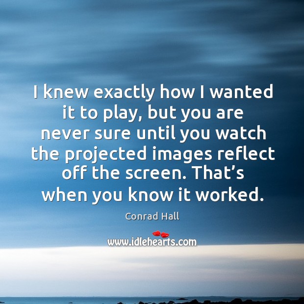 I knew exactly how I wanted it to play, but you are never sure until.. Conrad Hall Picture Quote