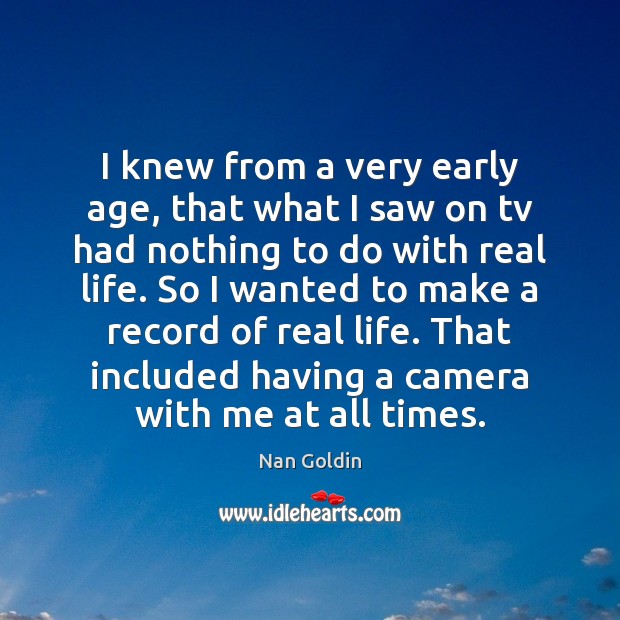 I knew from a very early age, that what I saw on Nan Goldin Picture Quote
