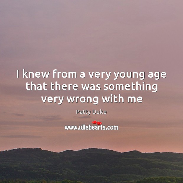 I knew from a very young age that there was something very wrong with me Patty Duke Picture Quote