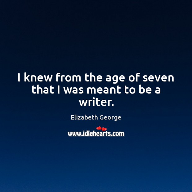 I knew from the age of seven that I was meant to be a writer. Elizabeth George Picture Quote