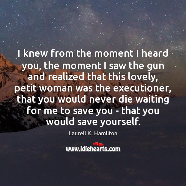 I knew from the moment I heard you, the moment I saw Laurell K. Hamilton Picture Quote