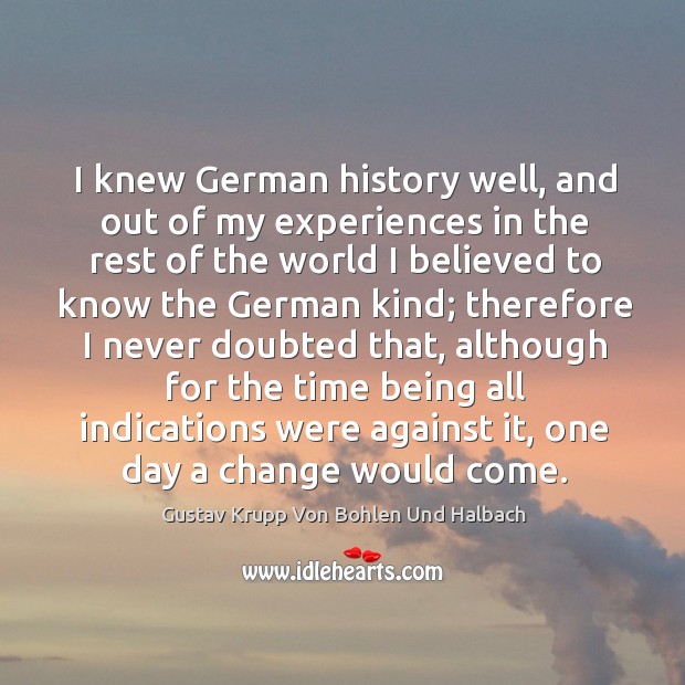 I knew german history well, and out of my experiences in the rest of the world I believed Gustav Krupp Von Bohlen Und Halbach Picture Quote