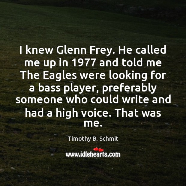 I knew Glenn Frey. He called me up in 1977 and told me Image
