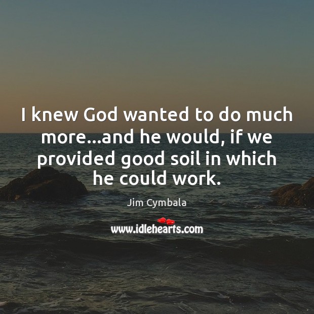 I knew God wanted to do much more…and he would, if Jim Cymbala Picture Quote