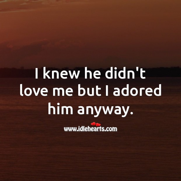 I knew he didn’t love me but I adored him anyway. Love Me Quotes Image