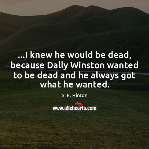 …I knew he would be dead, because Dally Winston wanted to be S. E. Hinton Picture Quote