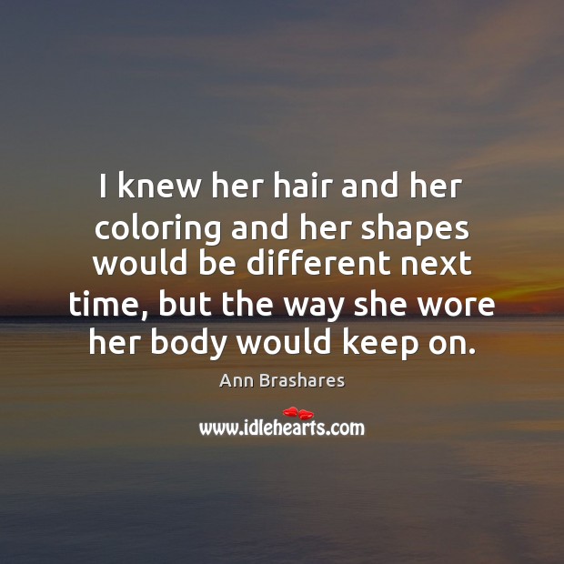 I knew her hair and her coloring and her shapes would be Ann Brashares Picture Quote