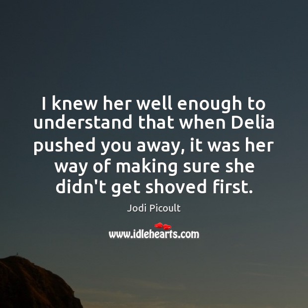 I knew her well enough to understand that when Delia pushed you Jodi Picoult Picture Quote