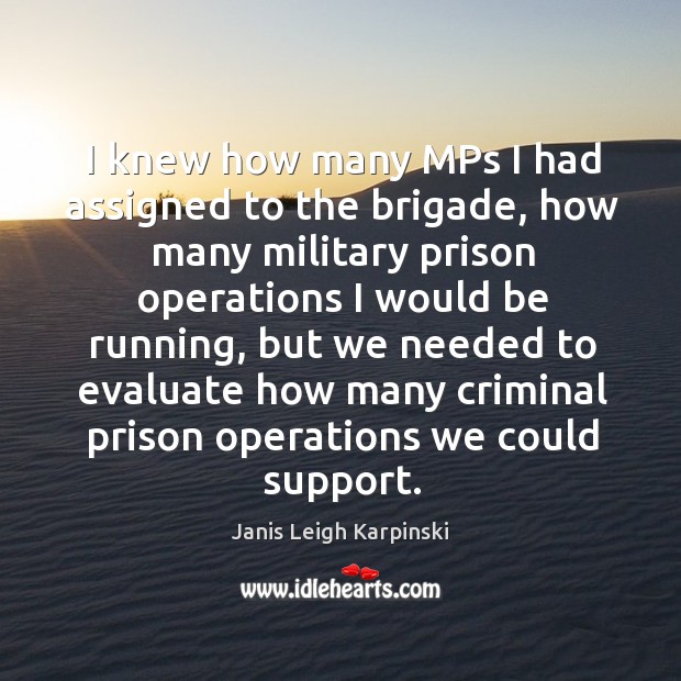 I knew how many mps I had assigned to the brigade Janis Leigh Karpinski Picture Quote