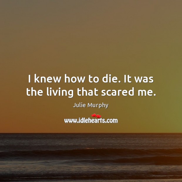 I knew how to die. It was the living that scared me. Image