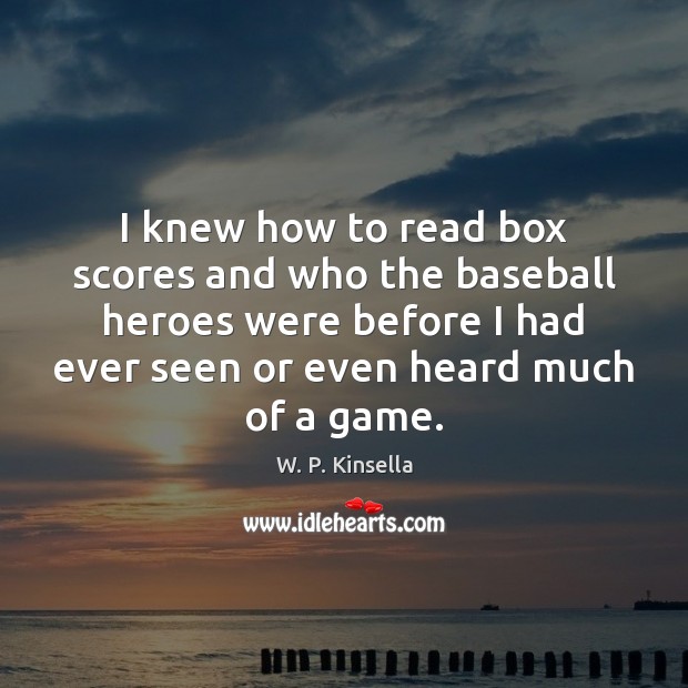 I knew how to read box scores and who the baseball heroes W. P. Kinsella Picture Quote