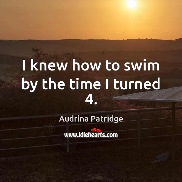 I knew how to swim by the time I turned 4. Audrina Patridge Picture Quote