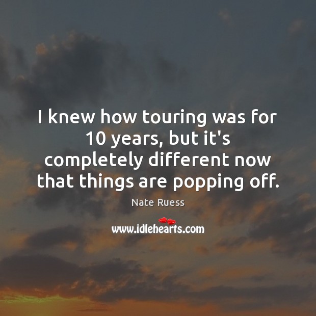 I knew how touring was for 10 years, but it’s completely different now Nate Ruess Picture Quote