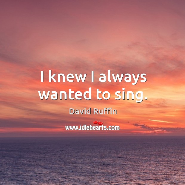 I knew I always wanted to sing. David Ruffin Picture Quote