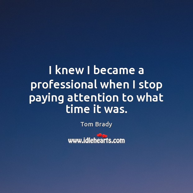 I knew I became a professional when I stop paying attention to what time it was. Image
