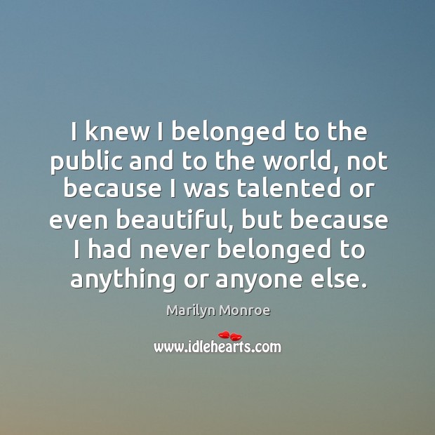 I knew I belonged to the public and to the world Marilyn Monroe Picture Quote