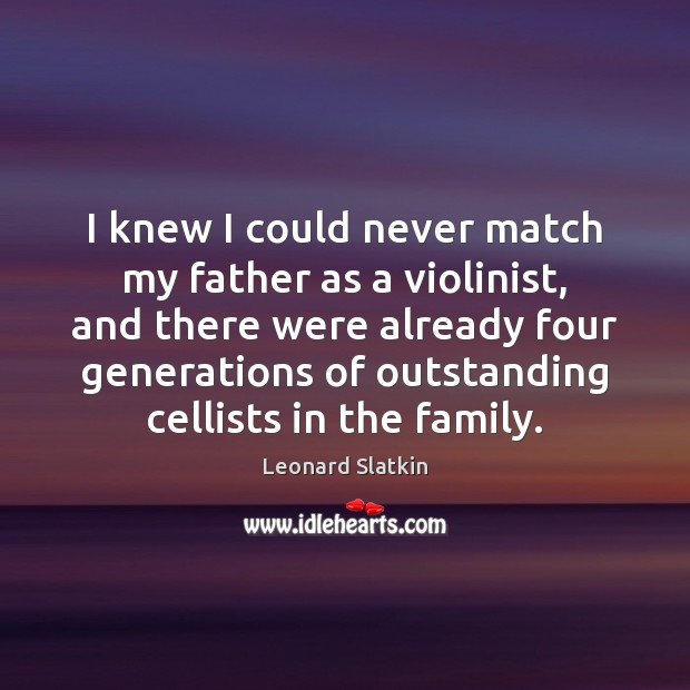 I knew I could never match my father as a violinist, and Leonard Slatkin Picture Quote