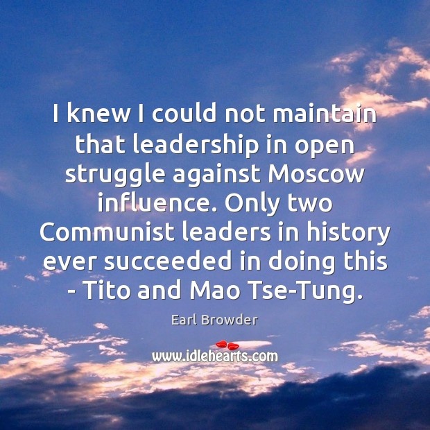 I knew I could not maintain that leadership in open struggle against Earl Browder Picture Quote