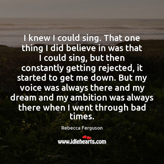 I knew I could sing. That one thing I did believe in Rebecca Ferguson Picture Quote