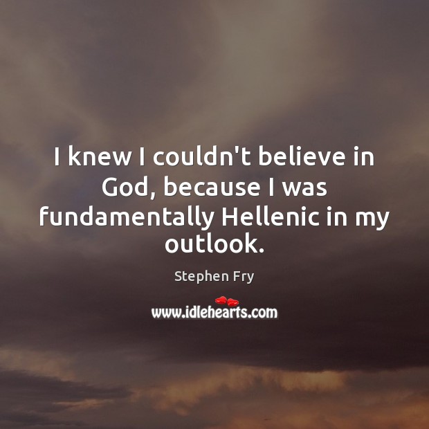 I knew I couldn’t believe in God, because I was fundamentally Hellenic in my outlook. Image