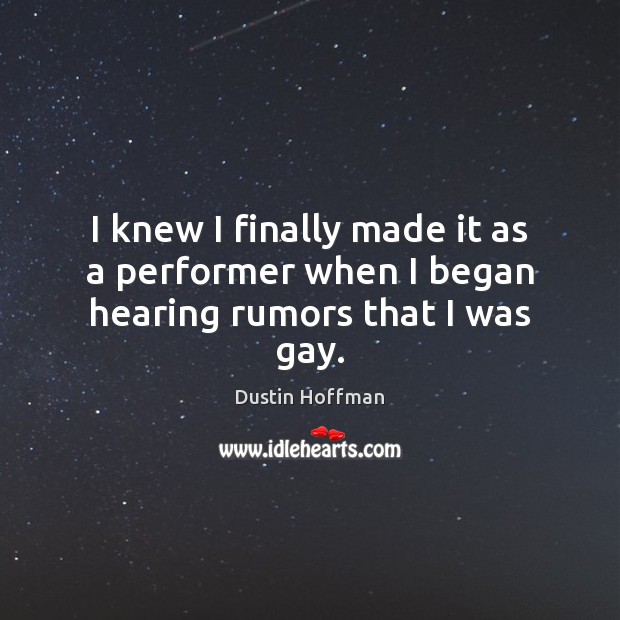 I knew I finally made it as a performer when I began hearing rumors that I was gay. Dustin Hoffman Picture Quote