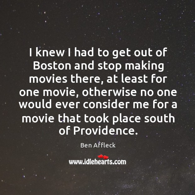 I knew I had to get out of Boston and stop making Ben Affleck Picture Quote