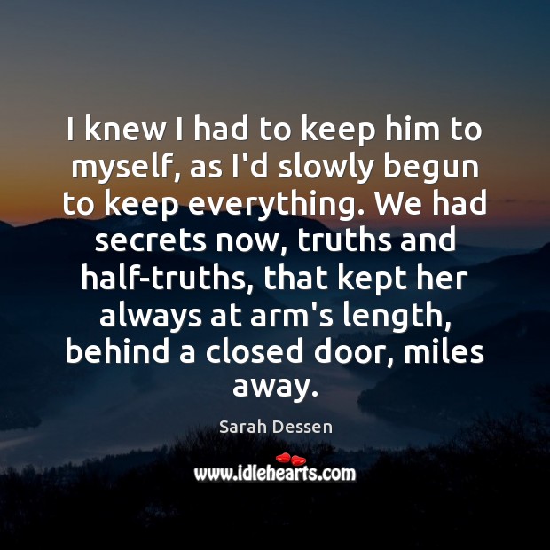 I knew I had to keep him to myself, as I’d slowly Sarah Dessen Picture Quote