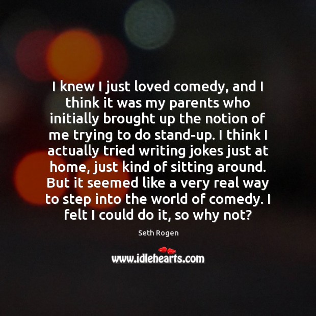 I knew I just loved comedy, and I think it was my Seth Rogen Picture Quote