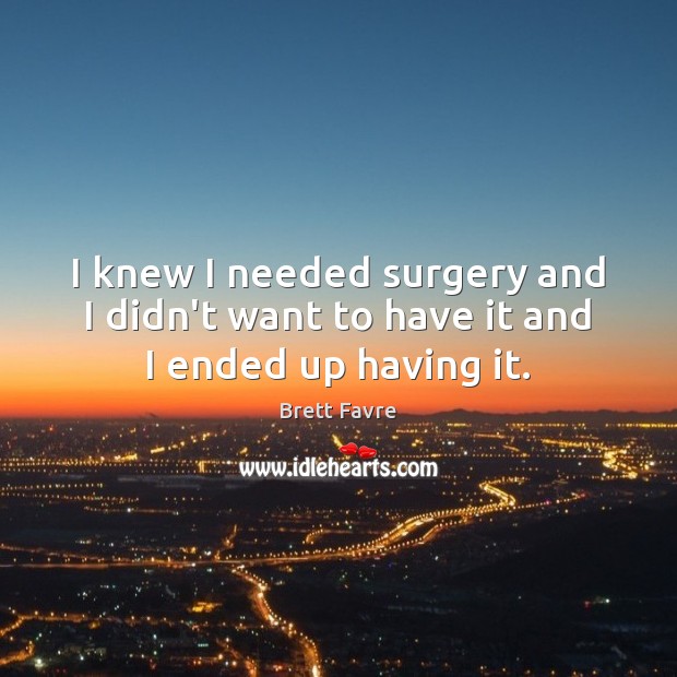 I knew I needed surgery and I didn’t want to have it and I ended up having it. Image