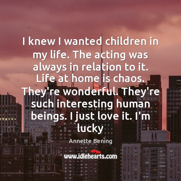I knew I wanted children in my life. The acting was always Home Quotes Image