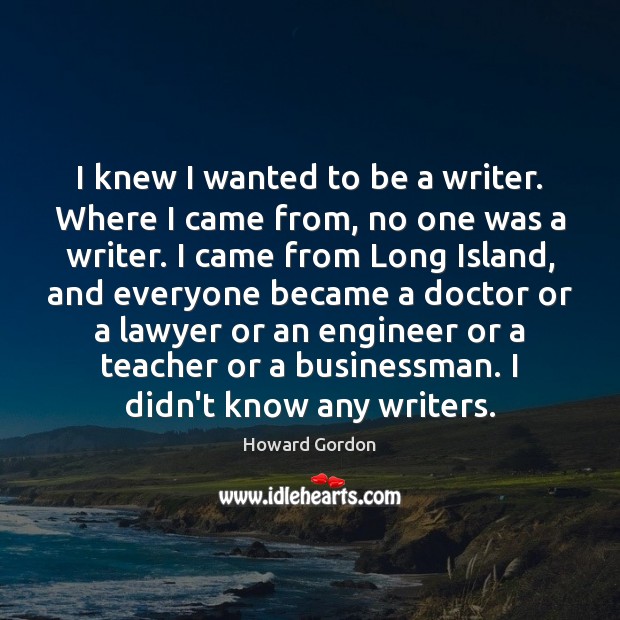 I knew I wanted to be a writer. Where I came from, Howard Gordon Picture Quote