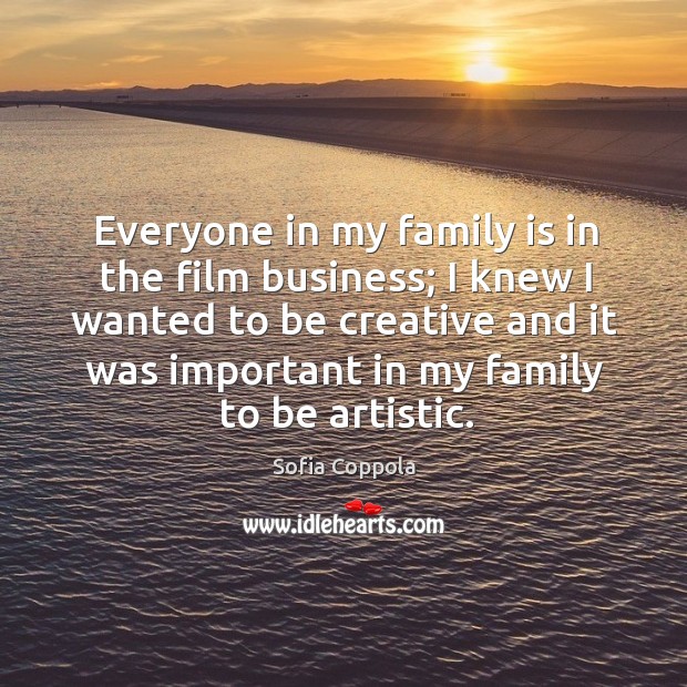 I knew I wanted to be creative and it was important in my family to be artistic. Sofia Coppola Picture Quote