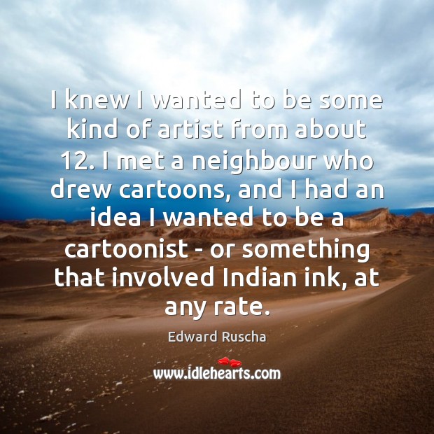 I knew I wanted to be some kind of artist from about 12. Edward Ruscha Picture Quote