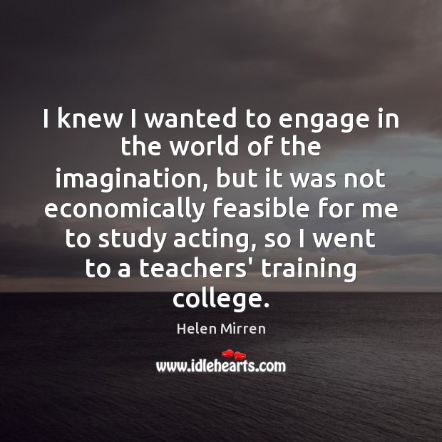 I knew I wanted to engage in the world of the imagination, Helen Mirren Picture Quote