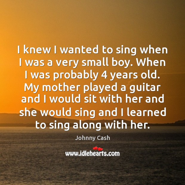 I knew I wanted to sing when I was a very small Johnny Cash Picture Quote