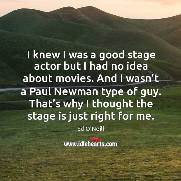 I knew I was a good stage actor but I had no idea about movies. Ed O’Neill Picture Quote